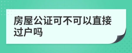 房屋公证可不可以直接过户吗