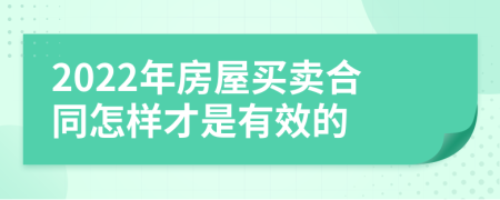 2022年房屋买卖合同怎样才是有效的