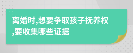 离婚时,想要争取孩子抚养权,要收集哪些证据