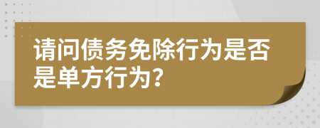 请问债务免除行为是否是单方行为？