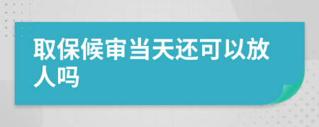 取保候审当天还可以放人吗