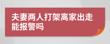 夫妻两人打架离家出走能报警吗
