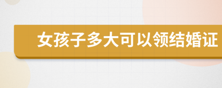 女孩子多大可以领结婚证