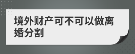 境外财产可不可以做离婚分割