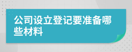 公司设立登记要准备哪些材料