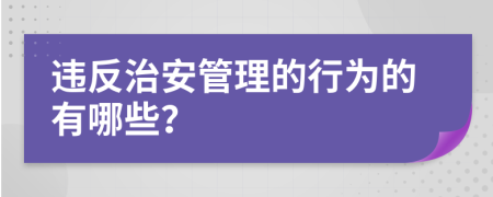 违反治安管理的行为的有哪些？