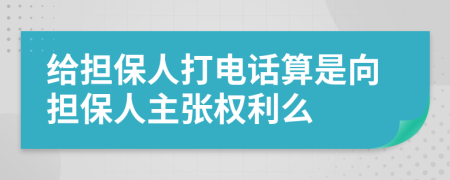 给担保人打电话算是向担保人主张权利么