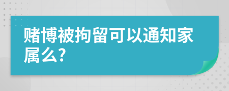 赌博被拘留可以通知家属么?