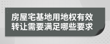 房屋宅基地用地权有效转让需要满足哪些要求