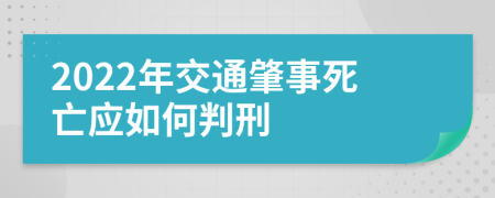 2022年交通肇事死亡应如何判刑