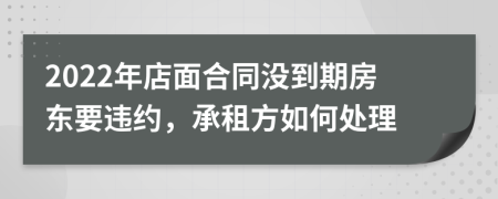 2022年店面合同没到期房东要违约，承租方如何处理