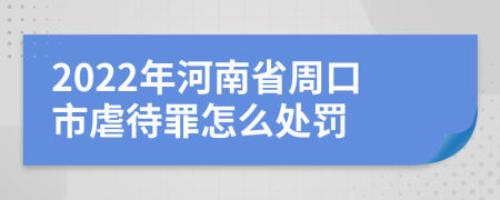 2022年河南省周口市虐待罪怎么处罚