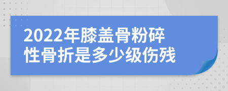2022年膝盖骨粉碎性骨折是多少级伤残
