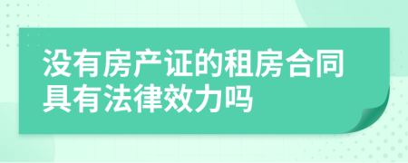 没有房产证的租房合同具有法律效力吗