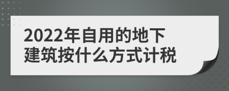 2022年自用的地下建筑按什么方式计税