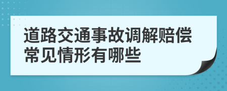 道路交通事故调解赔偿常见情形有哪些