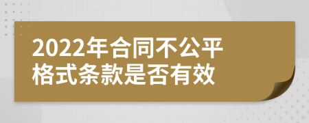 2022年合同不公平格式条款是否有效