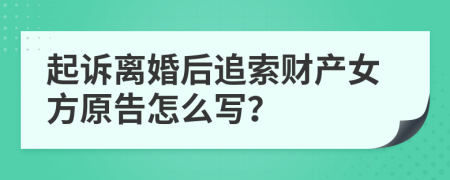 起诉离婚后追索财产女方原告怎么写？