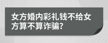 女方婚内彩礼钱不给女方算不算诈骗？