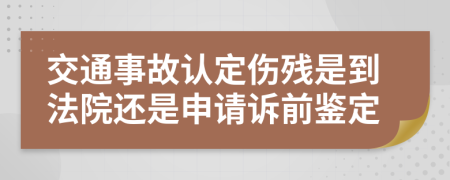 交通事故认定伤残是到法院还是申请诉前鉴定