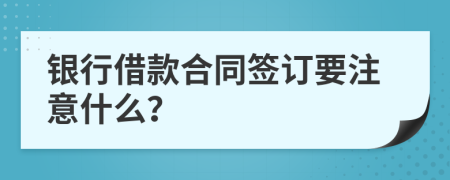 银行借款合同签订要注意什么？