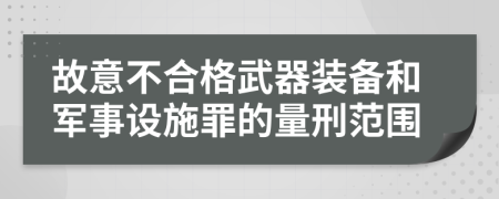 故意不合格武器装备和军事设施罪的量刑范围