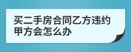 买二手房合同乙方违约甲方会怎么办