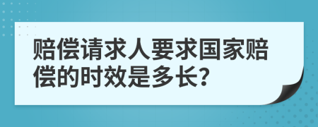 赔偿请求人要求国家赔偿的时效是多长？