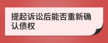 提起诉讼后能否重新确认债权