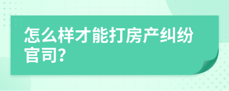 怎么样才能打房产纠纷官司？