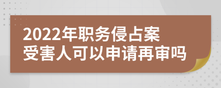 2022年职务侵占案受害人可以申请再审吗