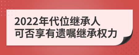 2022年代位继承人可否享有遗嘱继承权力