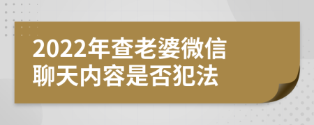 2022年查老婆微信聊天内容是否犯法