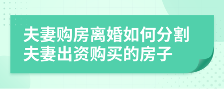 夫妻购房离婚如何分割夫妻出资购买的房子