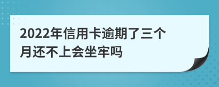 2022年信用卡逾期了三个月还不上会坐牢吗