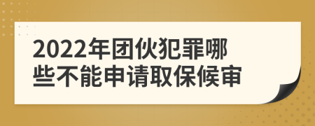 2022年团伙犯罪哪些不能申请取保候审