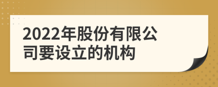 2022年股份有限公司要设立的机构