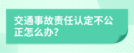 交通事故责任认定不公正怎么办？