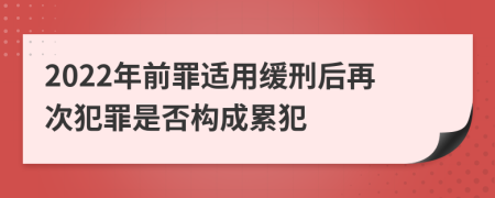 2022年前罪适用缓刑后再次犯罪是否构成累犯