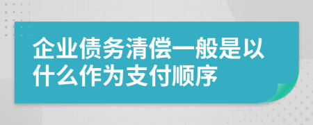 企业债务清偿一般是以什么作为支付顺序