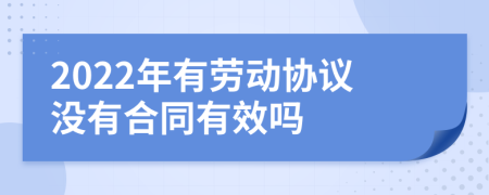 2022年有劳动协议没有合同有效吗