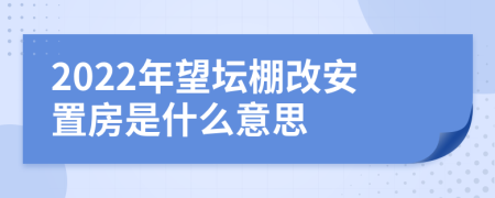 2022年望坛棚改安置房是什么意思