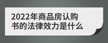 2022年商品房认购书的法律效力是什么