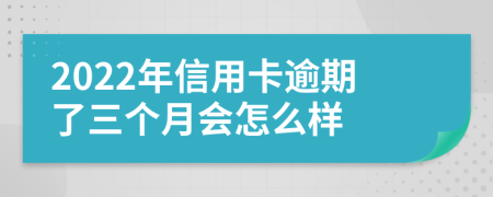 2022年信用卡逾期了三个月会怎么样