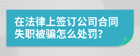 在法律上签订公司合同失职被骗怎么处罚？