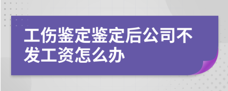 工伤鉴定鉴定后公司不发工资怎么办