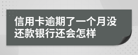 信用卡逾期了一个月没还款银行还会怎样