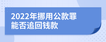 2022年挪用公款罪能否追回钱款