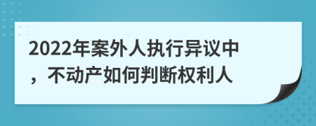 2022年案外人执行异议中，不动产如何判断权利人