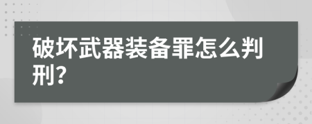 破坏武器装备罪怎么判刑？